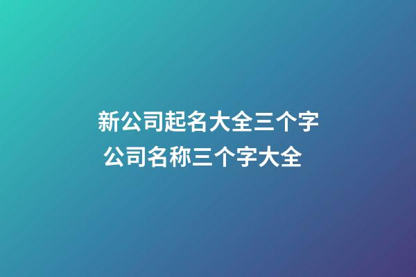 新公司起名大全三个字 公司名称三个字大全-第1张-公司起名-玄机派